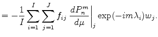 $\displaystyle = - \frac{1}{I} \sum_{i=1}^I \sum_{j=1}^J f_{ij} \left. \DD{P_n^m}{\mu}\right\vert _j \exp(-im \lambda_i) w_j .$