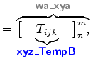 $\displaystyle = \overbrace{ \bigl[ \!\! \underbrace{ T_{ijk} }_{ \mbox{{\cmssbx...
...TempB}}} } \!\! \bigr]^{m}_{n}, }^{ \mbox{{\cmssbx\textcolor{Gray}{wa\_xya}}} }$