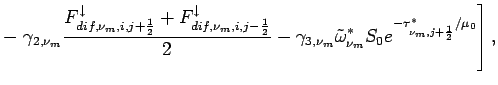 $\displaystyle - \left.
\gamma _{2,\nu_{m}}\frac{F_{dif,\nu_{m},i,j+\frac{1}{2}}...
...ga}_{\nu_{m}}^{*}
S_{0}e^{-\tau _{\nu_{m},j+\frac{1}{2}}^{*}
/\mu_{0}} \right],$