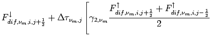 $\displaystyle F_{dif,\nu_{m},i,j+\frac{1}{2}}^{\downarrow} +
\Delta \tau _{\nu_...
...frac{1}{2}}^{\uparrow} +
F_{dif,\nu_{m},i,j-\frac{1}{2}}^{\uparrow}}{2}
\right.$