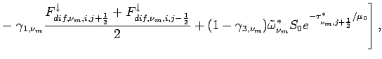 $\displaystyle - \left.
\gamma _{1,\nu_{m}}\frac{F_{dif,\nu_{m},i,j+\frac{1}{2}}...
...ga}_{\nu_{m}}^{*}
S_{0}e^{-\tau _{\nu_{m},j+\frac{1}{2}} ^{*}/\mu_{0}}
\right],$