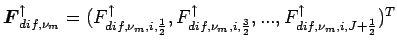 $\Dvect{F}_{dif,\nu_{m}}^{\uparrow}=(
F_{dif,\nu_{m},i,\frac{1}{2}}^{\uparrow},
...
...,i,\frac{3}{2}}^{\uparrow},...,
F_{dif,\nu_{m},i,J+\frac{1}{2}}^{\uparrow})^{T}$