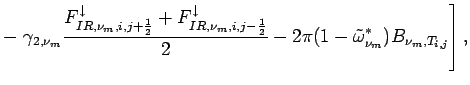 $\displaystyle - \left.
\gamma _{2,\nu_{m}}\frac{F_{IR,\nu_{m},i,j+\frac{1}{2}}^...
...wnarrow}}{2}
-2\pi (1-\tilde{\omega}_{\nu_{m}}^{*})B_{\nu_{m},T_{i,j}}
\right],$