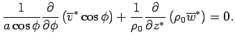$\displaystyle \Dinv{a \cos \phi}
\DP{}{\phi}
\left(
\overline{v}^* \cos\phi
\right)
+ \Dinv{\rho_0}
\DP{}{z^*}
\left( \rho_0 \overline{w}^* \right) = 0.$