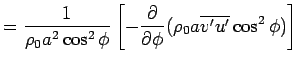 $\displaystyle =
 \Dinv{\rho_0 a^2 \cos^2 \phi} 
 \left[
 - \DP{}{\phi} (\rho_0 a \overline{v'u'} \cos^2 \phi)
 \right]$