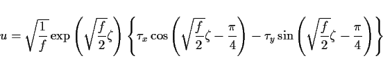 \begin{displaymath}
u =
\sqrt{\frac{1}{f}}\exp\left(\sqrt{\frac{f}{2}}\zeta\r...
..._y\sin\left(\sqrt\frac{f}{2}\zeta-\frac{\pi}{4}\right)\right\}
\end{displaymath}