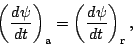 \begin{displaymath}
\left( \DD{\psi}{t} \right)_{\rm a}
= \left( \DD{\psi}{t} \right)_{\rm r},
\end{displaymath}