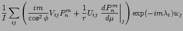 $\displaystyle \frac{1}{I}
\sum_{ij}
\left(
\frac{im}{\cos^2 \phi} V_{ij} P_n^m
...
...} U_{ij} \left. \DD{P_n^m}{\mu} \right\vert _j
\right)
\exp(- im \lambda_i) w_j$