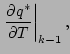 $\displaystyle \left. \DP{q^{*}}{T} \right\vert _{k-1},$