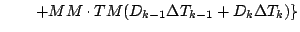 $\displaystyle \qquad \left.
+ MM \cdot TM (D_{k-1} \Delta T_{k-1} + D_{k} \Delta T_{k} )
\right\}$