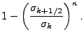 $\displaystyle 1- \left( \frac{ \sigma_{k+1/2} }
{ \sigma_k } \right)^{\kappa} .$