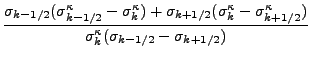 $\displaystyle \frac{ \sigma_{k-1/2}( \sigma^{\kappa}_{k-1/2}
- \sigma^{\kappa}_...
...^{\kappa}_{k+1/2} ) }
{ \sigma^{\kappa}_k
( \sigma_{k-1/2} - \sigma_{k+1/2} ) }$