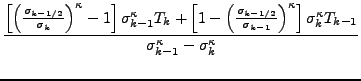 $\displaystyle \frac{ \left[ \left( \frac{ \sigma_{k-1/2} }
{ \sigma_k } \right)...
...ight] \sigma_k^{\kappa} T_{k-1} }
{ \sigma_{k-1}^{\kappa} - \sigma_k^{\kappa} }$