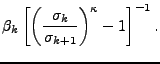 $\displaystyle \beta_k
\left[ \left( \frac{ \sigma_k }{ \sigma_{k+1} }
\right)^{\kappa} - 1 \right]^{-1} .$