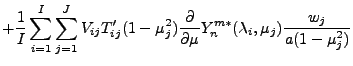 $\displaystyle + \frac{1}{I} \sum_{i=1}^{I} \sum_{j=1}^{J}
V_{ij} T'_{ij}
(1-\mu...
...rtial }{\partial \mu} Y_n^{m *} ( \lambda_i, \mu_j )
\frac{w_j}{a(1-\mu_j^{2})}$