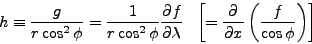 \begin{eqnarray*}
h \equiv \frac{g}{r \cos^2 \phi}
= \frac{1}{r \cos^2 \phi} \...
...left[ =
\DP{}{x} \left( \frac{f}{\cos \phi} \right)
\right]
\end{eqnarray*}