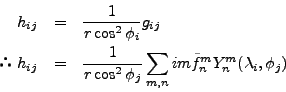 \begin{eqnarray*}
h_{ij} &=& \frac{1}{r \cos^2 \phi_i} g_{ij} \\
$B!h(B\ h_{ij} &...
...2 \phi_j}
\sum_{m,n} im \tilde{f}_n^m Y_n^m (\lambda_i, \phi_j)
\end{eqnarray*}