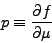 \begin{eqnarray*}
p \equiv \DP{f}{\mu}
\end{eqnarray*}