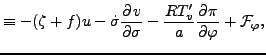 $\displaystyle \equiv - ( \zeta + f ) u - \dot{\sigma} \DP{v}{\sigma} - \frac{R T_v^{\prime}}{a} \DP{\pi}{\varphi} + {\cal F}_{\varphi},$