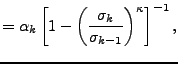 $\displaystyle = \alpha_k \left[ 1- \left( \frac{ \sigma_k }{ \sigma_{k-1} } \right)^{\kappa} \right]^{-1},$