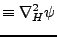 $\displaystyle \equiv \nabla_H^2 \psi$