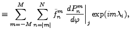 $\displaystyle \equiv \sum_{m=-M}^M \sum_{n=\vert m\vert}^N \tilde{f}_n^m \left. \DD{P_n^m}{\varphi} \right\vert _j \exp(im \lambda_i) ,$