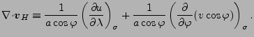 $\displaystyle \Ddiv{\Dvect{v}_H} \equiv \frac{1}{a \cos \varphi} \DP[][\sigma]{...
...ac{1}{a \cos \varphi} \left( \DP{}{\varphi} (v \cos \varphi ) \right)_{\sigma}.$