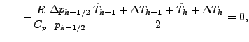 $\displaystyle \qquad - \frac{R}{C_p} \frac{\Delta p_{k-1/2}}{p_{k-1/2}} \frac{\hat{T}_{k-1} + \Delta T_{k-1} + \hat{T}_{k} + \Delta T_{k}}{2} = 0,$