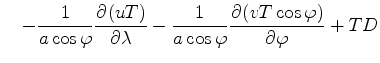 $\displaystyle \quad - \Dinv{a \cos \varphi} \DP{(u T)}{\lambda} - \Dinv{a \cos \varphi} \DP{(v T \cos \varphi)}{\varphi} + T D$