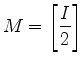 $ {\displaystyle M= \left[ \frac{I}{2} \right] }$