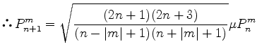 $\displaystyle $B!h(B P_{n+1}^m = \sqrt{ \frac{(2n+1)(2n+3)}{(n-\vert m\vert+1)(n+\vert m\vert+1)} } \mu P_n^m$