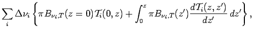 $\displaystyle \sum _{i}\Delta \nu _{i}\left\{
\pi B_{\nu _{i},T}(z=0){\cal T}_{...
...\int _{0}^{z}\pi B_{\nu _{i},T}(z')\DD{{\cal T }_{i}(z,z')}{z'}\Dd z'
\right\},$