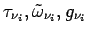 $\tau _{\nu _{i}}, \tilde{\omega}_{\nu _{i}}, g_{\nu _{i}}$