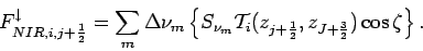 \begin{displaymath}
F_{NIR,i,j+\frac{1}{2}}^{\downarrow} = \sum _{m}\Delta \nu ...
...{i}(z_{j+\frac{1}{2}},z_{J+\frac{3}{2}})\cos \zeta
\right\}.
\end{displaymath}