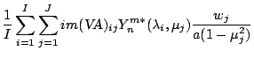 $\displaystyle \frac{1}{I} \sum_{i=1}^{I} \sum_{j=1}^{J}
im (\mbox{\sl VA})_{ij}
Y_n^{m *} ( \lambda_i, \mu_j )
\frac{w_j}{a(1-\mu_j^{2})}$