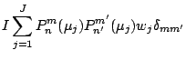 $\displaystyle I \sum_{j=1}^{J}
P_n^m (\mu_j) P_{n'}^{m'} (\mu_j) w_j \delta_{mm'}$