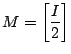 ${\displaystyle M= \left[ \frac{I}{2} \right] }$