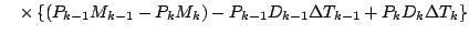 $\displaystyle \quad
\times
\left\{ \left( P_{k-1} M_{k-1} - P_{k} M_{k} \right)
- P_{k-1} D_{k-1} \Delta T_{k-1}
+ P_{k} D_{k} \Delta T_{k}
\right\}$