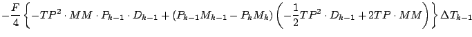 $\displaystyle - \frac{F}{4}
\left\{
- TP^2 \cdot MM \cdot P_{k-1} \cdot D_{k-1}...
... \frac{1}{2} TP^2 \cdot D_{k-1} + 2 TP \cdot MM \right)
\right\} \Delta T_{k-1}$