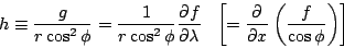 \begin{eqnarray*}
h \equiv \frac{g}{r \cos^2 \phi}
= \frac{1}{r \cos^2 \phi} \...
...left[ =
\DP{}{x} \left( \frac{f}{\cos \phi} \right)
\right]
\end{eqnarray*}