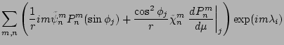 $\displaystyle \sum_{m,n}
\left(
\frac{1}{r} im \tilde{\psi}_n^m P_n^m (\sin \ph...
...de{\chi}_n^m
\left. \DD{P_n^m}{\mu} \right\vert _{j}
\right)
\exp(im \lambda_i)$