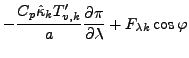 $\displaystyle - \frac{C_{p} \hat{\kappa}_k T_{v,k}'}{a}
\frac{\partial \pi}{\partial \lambda}
+ F_{\lambda k} \cos \varphi$