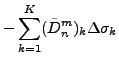 $\displaystyle - \sum_{k=1}^{K} (\tilde{D}_n^m)_k \Delta \sigma_k$