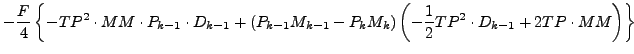 $\displaystyle - \frac{F}{4}
\left\{
- TP^2 \cdot MM \cdot P_{k-1} \cdot D_{k-1}...
...\right)
\left(- \frac{1}{2} TP^2 \cdot D_{k-1} + 2 TP \cdot MM \right)
\right\}$