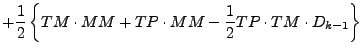 $\displaystyle + \frac{1}{2}
\left\{
TM \cdot MM + TP \cdot MM
- \frac{1}{2} TP \cdot TM \cdot D_{k-1}
\right\}$