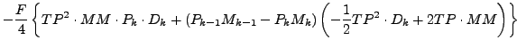 $\displaystyle - \frac{F}{4}
\left\{
TP^2 \cdot MM \cdot P_{k} \cdot D_{k}
+ \le...
... \right)
\left( - \frac{1}{2} TP^2 \cdot D_{k} + 2 TP \cdot MM \right)
\right\}$