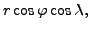 $\displaystyle r \cos \varphi \cos \lambda,$