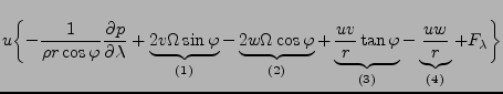 $\displaystyle u \biggl\{
- \frac{1}{\rho r \cos \varphi } \DP{p}{\lambda}
+ \un...
... \tan \varphi }_{(3)}
- \underbrace{ \frac{u w}{r} }_{(4)}
+ F_\lambda \biggl\}$