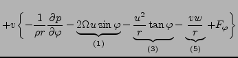 $\displaystyle + v \biggl\{ - \frac{1}{\rho r} \DP{p}{\varphi}
- \underbrace{ 2 ...
... \tan \varphi }_{(3)}
- \underbrace{ \frac{v w}{r} }_{(5)}
+ F_\varphi \biggl\}$
