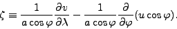 \begin{displaymath}
\zeta \equiv \frac{1}{a \cos \varphi} \DP{v}{\lambda}
- \frac{1}{a \cos \varphi} \DP{}{\varphi} ( u \cos \varphi).
\end{displaymath}